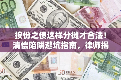 济南按份之债这样分摊才合法！清偿陷阱避坑指南，律师揭秘关键条款