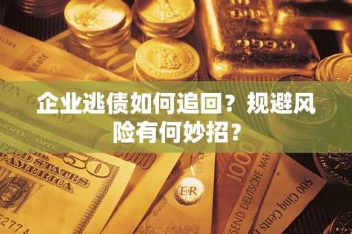 济南企业逃债如何追回？规避风险有何妙招？