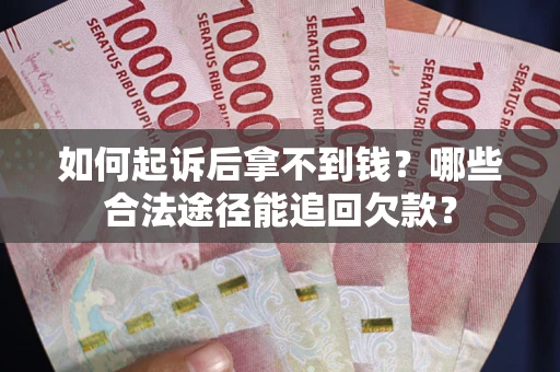 济南如何起诉后拿不到钱？哪些合法途径能追回欠款？