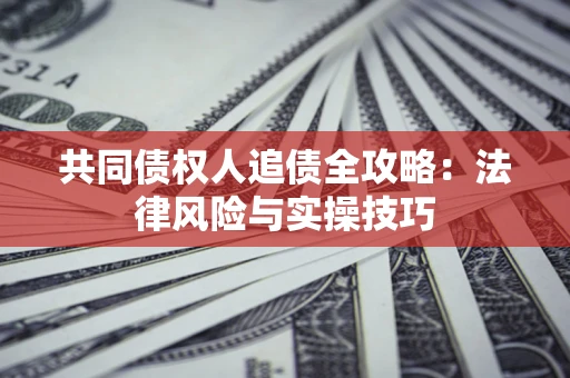 济南共同债权人追债全攻略：法律风险与实操技巧