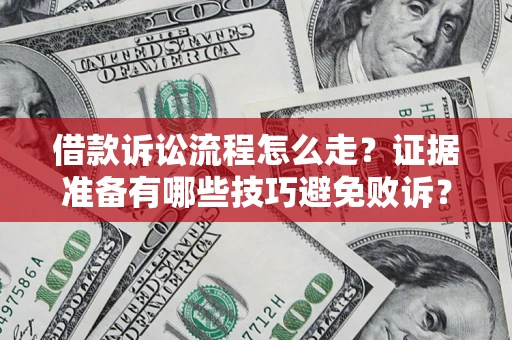 济南借款诉讼流程怎么走？证据准备有哪些技巧避免败诉？