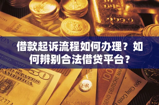 济南借款起诉流程如何办理？如何辨别合法借贷平台？