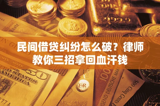 济南民间借贷纠纷怎么破？律师教你三招拿回血汗钱