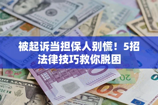 济南被起诉当担保人别慌！5招法律技巧救你脱困