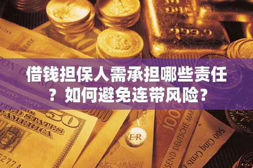 济南借钱担保人需承担哪些责任？如何避免连带风险？