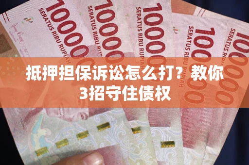 济南抵押担保诉讼怎么打？教你3招守住债权