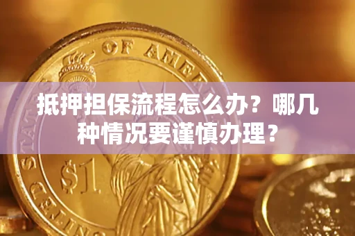 济南抵押担保流程怎么办？哪几种情况要谨慎办理？