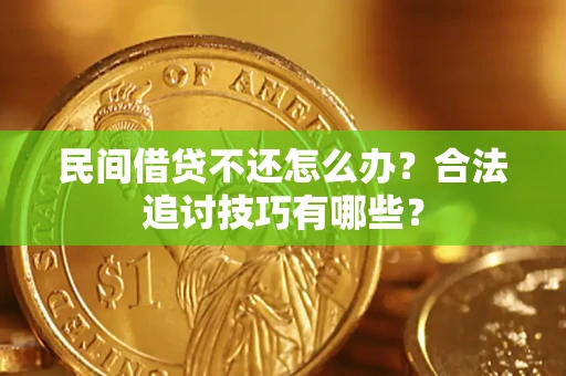 济南民间借贷不还怎么办？合法追讨技巧有哪些？