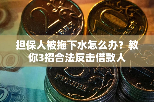 济南担保人被拖下水怎么办？教你3招合法反击借款人