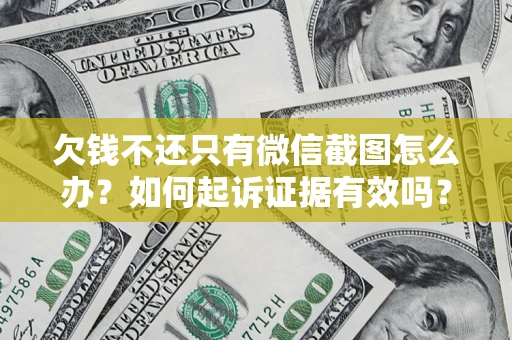 济南欠钱不还只有微信截图怎么办？如何起诉证据有效吗？