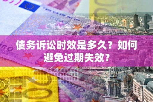 济南债务诉讼时效是多久？如何避免过期失效？