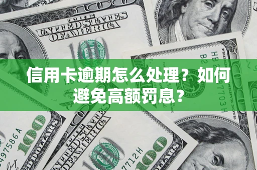 济南信用卡逾期怎么处理？如何避免高额罚息？