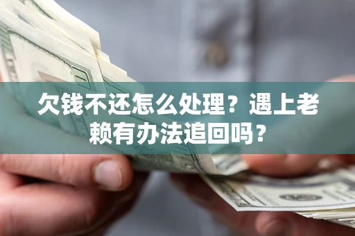 济南欠钱不还怎么处理？遇上老赖有办法追回吗？