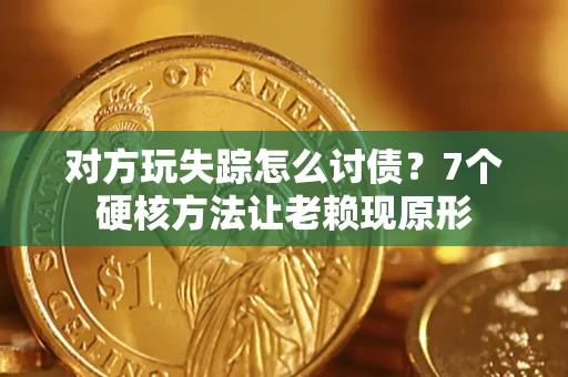 济南对方玩失踪怎么讨债？7个硬核方法让老赖现原形