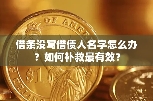 济南借条没写借债人名字怎么办？如何补救最有效？