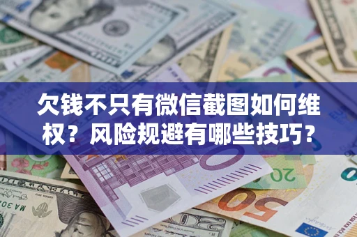 济南欠钱不只有微信截图如何维权？风险规避有哪些技巧？