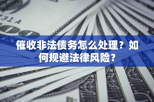 济南催收非法债务怎么处理？如何规避法律风险？