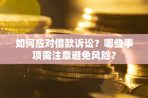 济南如何应对借款诉讼？哪些事项需注意避免风险？