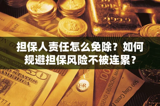 济南担保人责任怎么免除？如何规避担保风险不被连累？