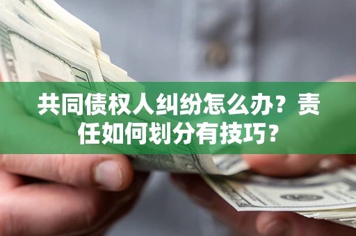 济南共同债权人纠纷怎么办？责任如何划分有技巧？