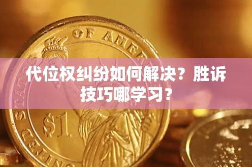 济南代位权纠纷如何解决？胜诉技巧哪学习？