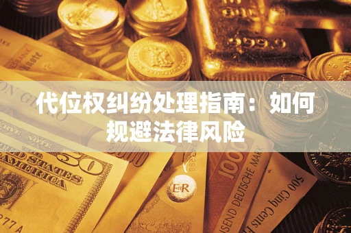 济南代位权纠纷处理指南:如何规避法律风险 济南代位权纠纷处理指南:如何规避法律风险