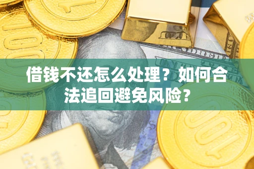 济南借钱不还怎么处理？如何合法追回避免风险？