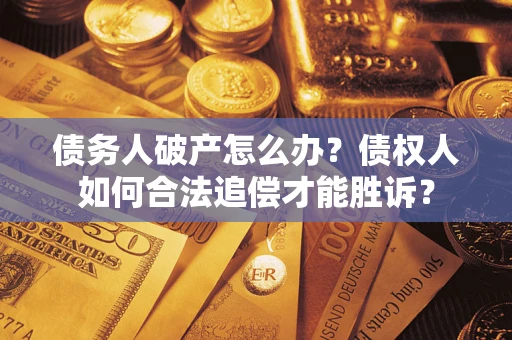 济南债务人破产怎么办？债权人如何合法追偿才能胜诉？