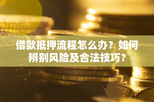 济南借款抵押流程怎么办？如何辨别风险及合法技巧？