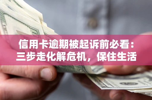 济南信用卡逾期被起诉前必看：三步走化解危机，保住生活尊严