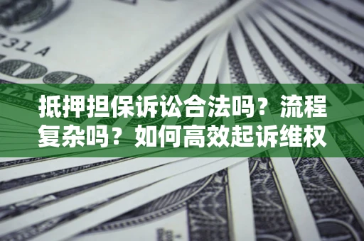济南抵押担保诉讼合法吗？流程复杂吗？如何高效起诉维权？