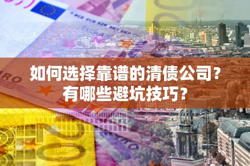 济南如何选择靠谱的清债公司？有哪些避坑技巧？