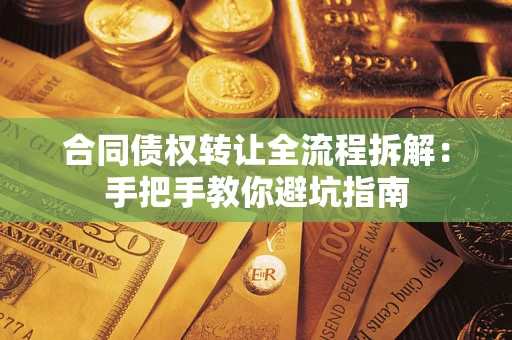 济南合同债权转让全流程拆解：手把手教你避坑指南