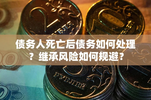 济南债务人死亡后债务如何处理？继承风险如何规避？