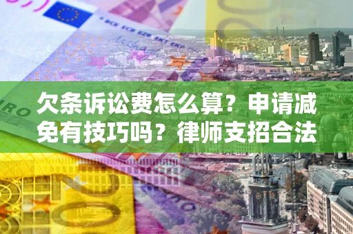 济南欠条诉讼费怎么算？申请减免有技巧吗？律师支招合法省钱