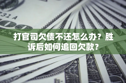 济南打官司欠债不还怎么办？胜诉后如何追回欠款？