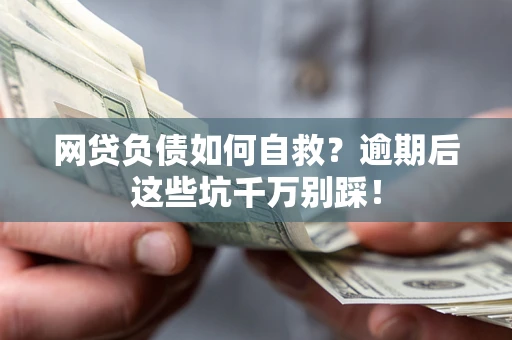 济南网贷负债如何自救？逾期后这些坑千万别踩！