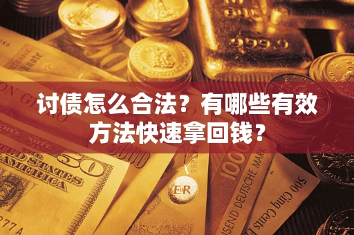 济南讨债怎么合法？有哪些有效方法快速拿回钱？