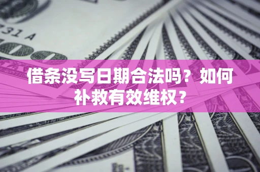济南借条没写日期合法吗？如何补救有效维权？