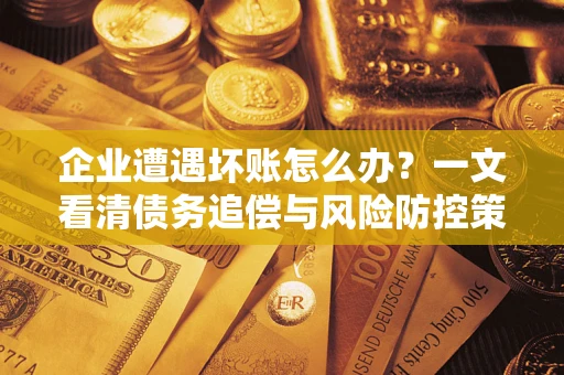 济南企业遭遇坏账怎么办？一文看清债务追偿与风险防控策略