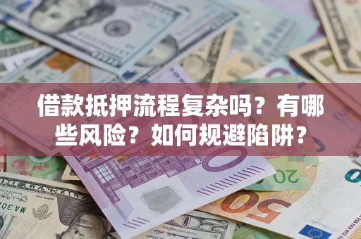 济南借款抵押流程复杂吗？有哪些风险？如何规避陷阱？