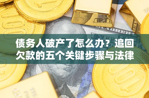 济南债务人破产了怎么办？追回欠款的五个关键步骤与法律策略