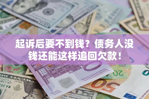 济南起诉后要不到钱？债务人没钱还能这样追回欠款！