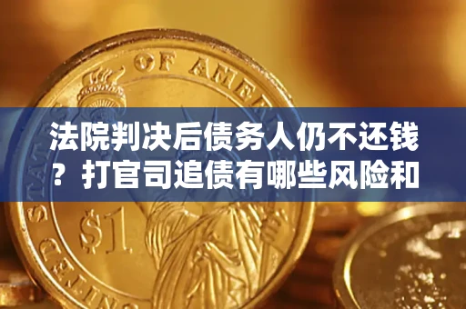 济南法院判决后债务人仍不还钱？打官司追债有哪些风险和技巧？