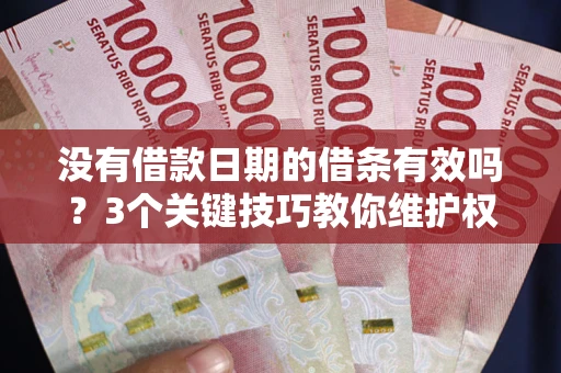 济南没有借款日期的借条有效吗？3个关键技巧教你维护权益