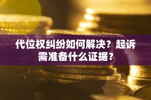 济南代位权纠纷如何解决？起诉需准备什么证据？
