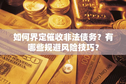 济南如何界定催收非法债务？有哪些规避风险技巧？