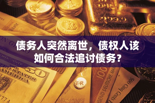 济南债务人突然离世，债权人该如何合法追讨债务？
