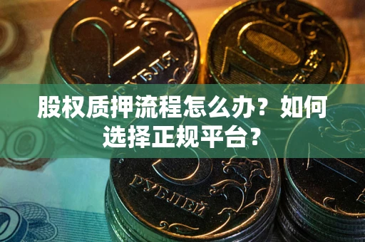 济南股权质押流程怎么办？如何选择正规平台？