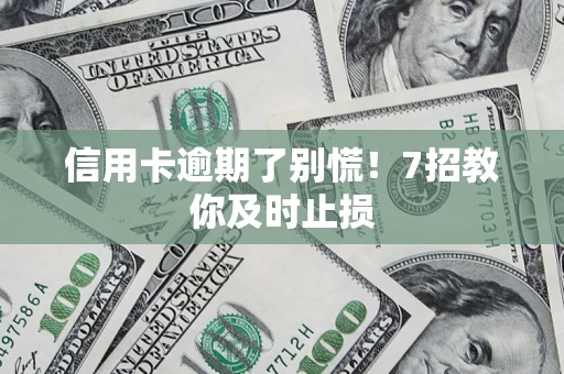 济南信用卡逾期了别慌！7招教你及时止损